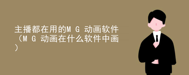 主播都在用的MG动画软件（MG动画在什么软件中画）