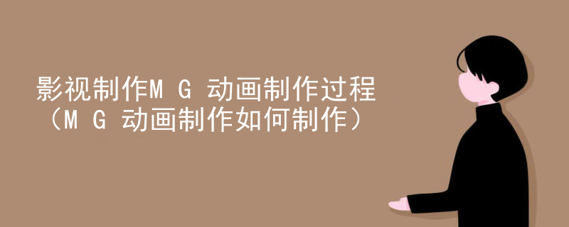 影视制作MG动画制作过程（MG动画制作如何制作）