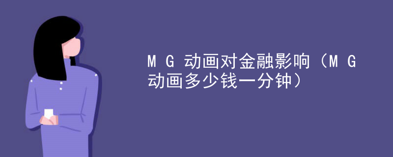 MG动画对金融影响（MG动画多少钱一分钟）