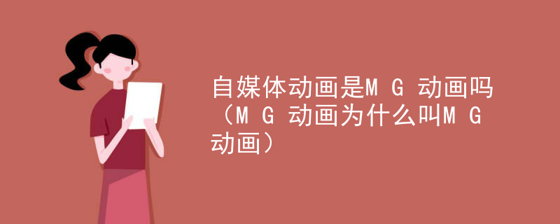自媒体动画是MG动画吗（MG动画为什么叫MG动画）