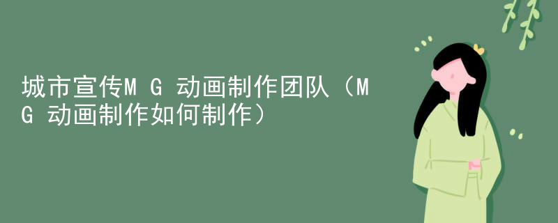 城市宣传MG动画制作团队（MG动画制作如何制作）
