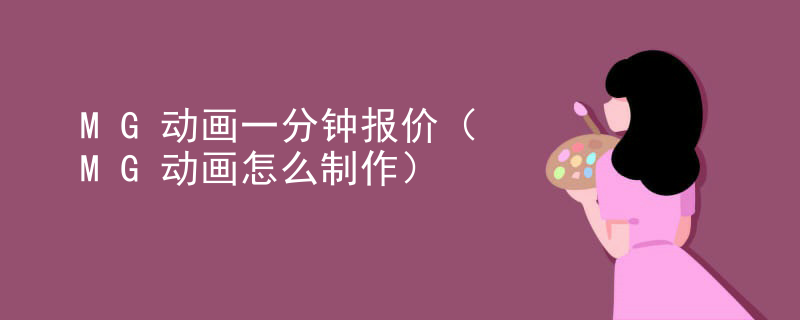 MG动画一分钟报价（MG动画怎么制作）