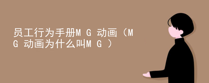 员工行为手册MG动画（MG动画为什么叫MG）