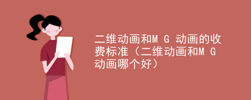 二维动画和MG动画的收费标准（二维动画和MG动画哪个好）