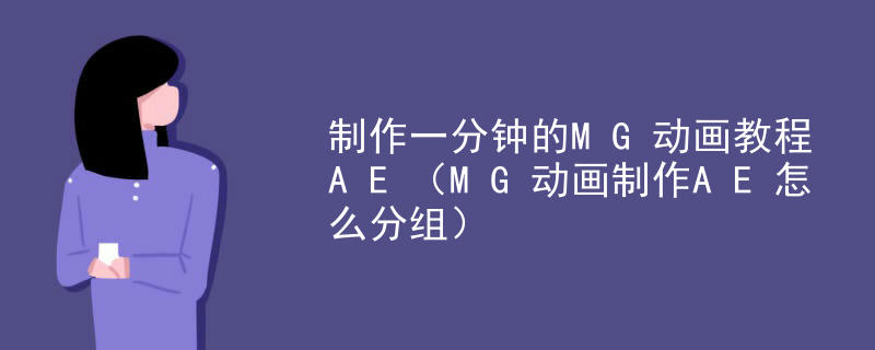 制作一分钟的MG动画教程AE（MG动画制作AE怎么分组）