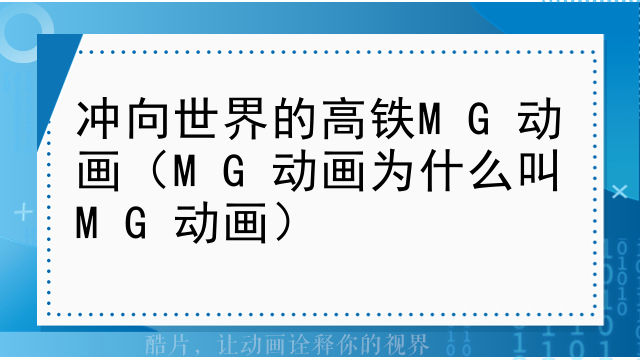 冲向世界的高铁MG动画（MG动画为什么叫MG动画）