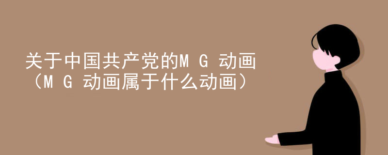 关于中国共产党的MG动画（MG动画属于什么动画）