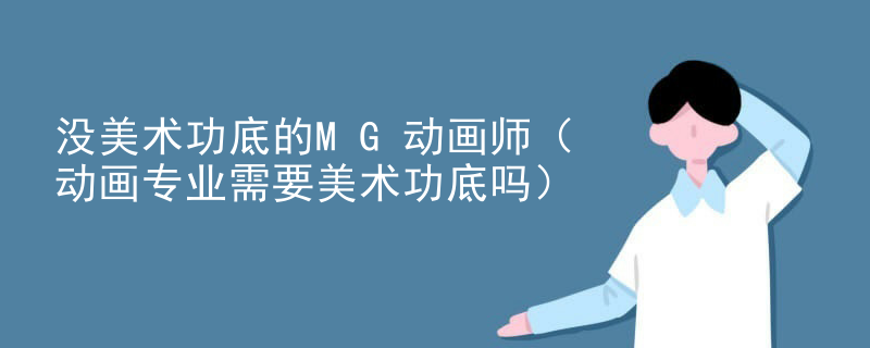 没美术功底的MG动画师（动画专业需要美术功底吗）