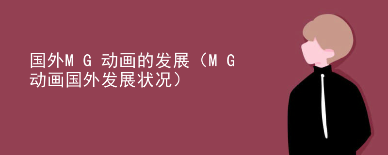 国外MG动画的发展（MG动画国外发展状况）