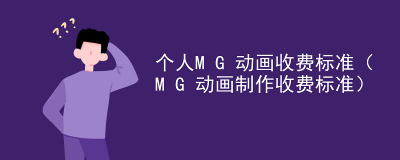 个人MG动画收费标准（MG动画制作收费标准）