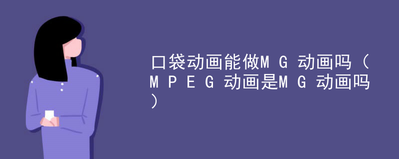 口袋动画能做MG动画吗（MPEG动画是MG动画吗）