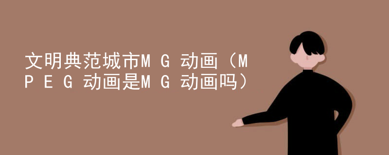 文明典范城市MG动画（MPEG动画是MG动画吗）
