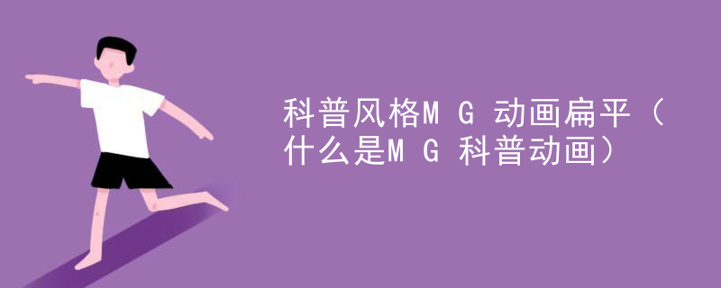 科普风格MG动画扁平（什么是MG科普动画）