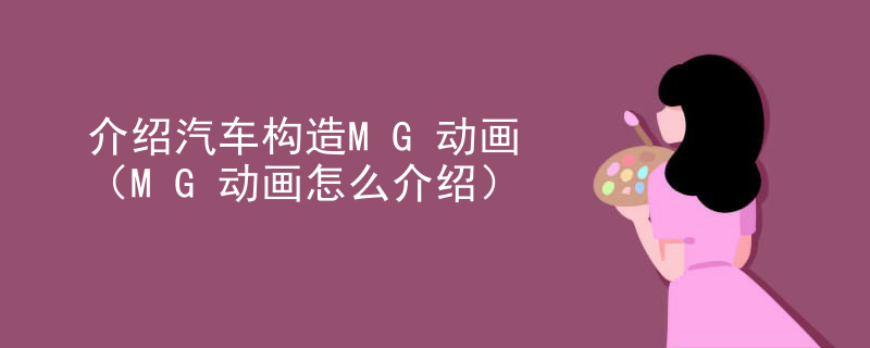 介绍汽车构造MG动画（MG动画怎么介绍）