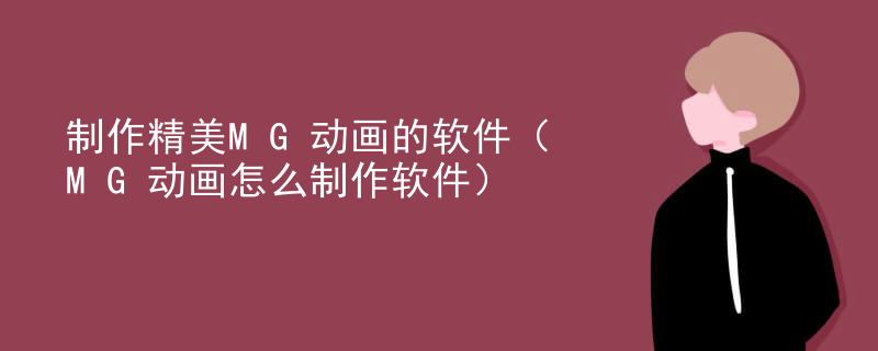制作精美MG动画的软件（MG动画怎么制作软件）