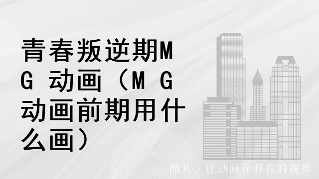 青春叛逆期MG动画（MG动画前期用什么画）