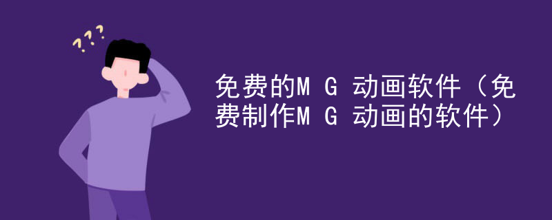 免费的MG动画软件（免费制作MG动画的软件）