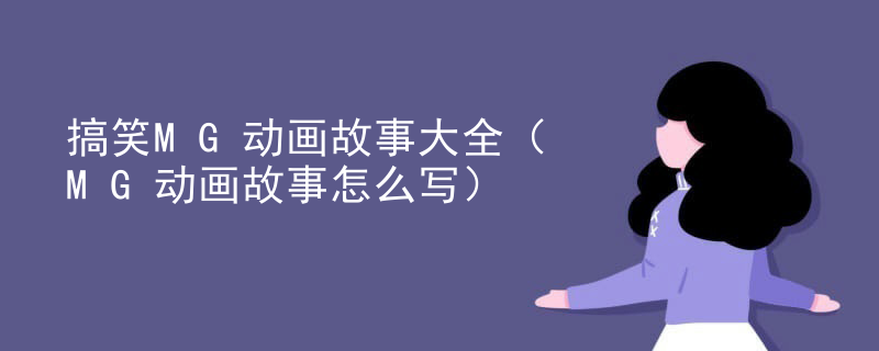 搞笑MG动画故事大全（MG动画故事怎么写）